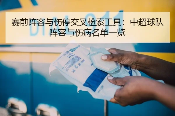 赛前阵容与伤停交叉检索工具：中超球队阵容与伤病名单一览