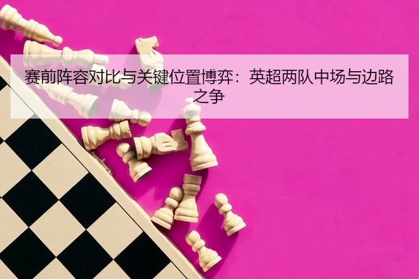 赛前阵容对比与关键位置博弈：英超两队中场与边路之争