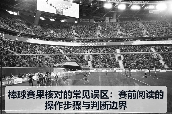 棒球赛果核对的常见误区：赛前阅读的操作步骤与判断边界